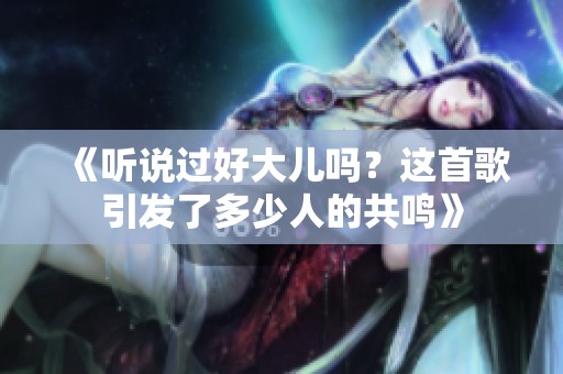 《听说过好大儿吗？这首歌引发了多少人的共鸣》