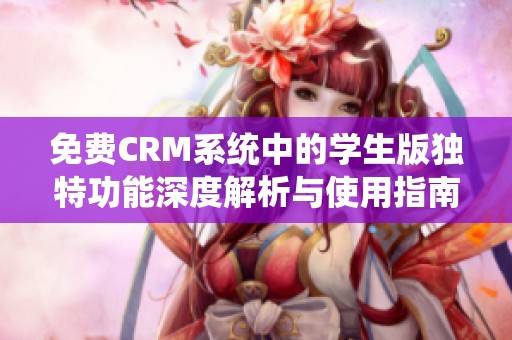 免费CRM系统中的学生版独特功能深度解析与使用指南