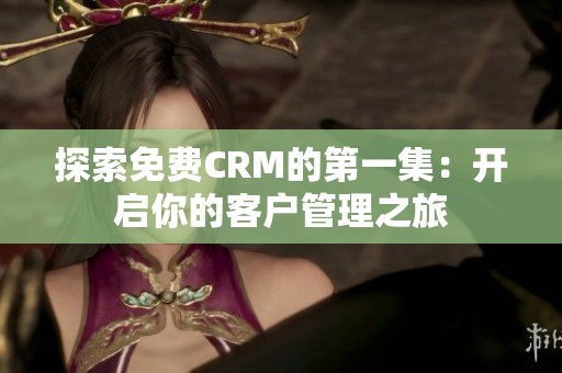 探索免费CRM的第一集：开启你的客户管理之旅