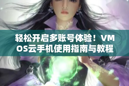 轻松开启多账号体验！VMOS云手机使用指南与教程解析