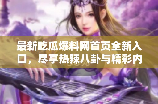 最新吃瓜爆料网首页全新入口，尽享热辣八卦与精彩内幕