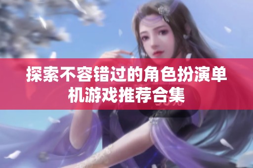 探索不容错过的角色扮演单机游戏推荐合集