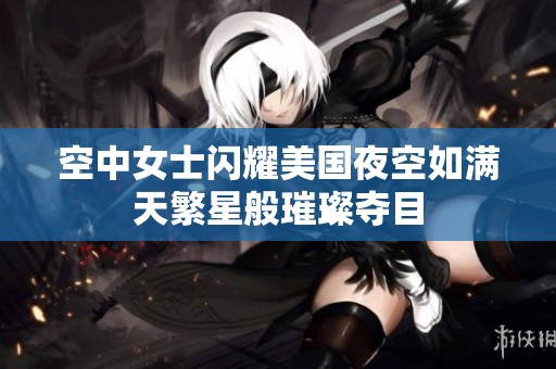 空中女士闪耀美国夜空如满天繁星般璀璨夺目