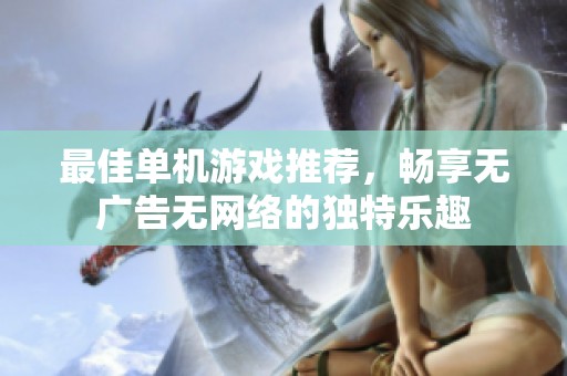 最佳单机游戏推荐，畅享无广告无网络的独特乐趣