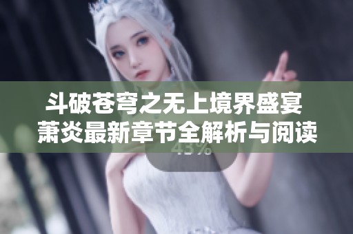 斗破苍穹之无上境界盛宴 萧炎最新章节全解析与阅读指南