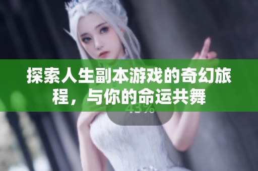 探索人生副本游戏的奇幻旅程，与你的命运共舞