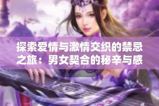 探索爱情与激情交织的禁忌之旅：男女契合的秘辛与感悟