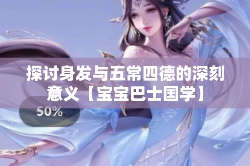 探讨身发与五常四德的深刻意义【宝宝巴士国学】