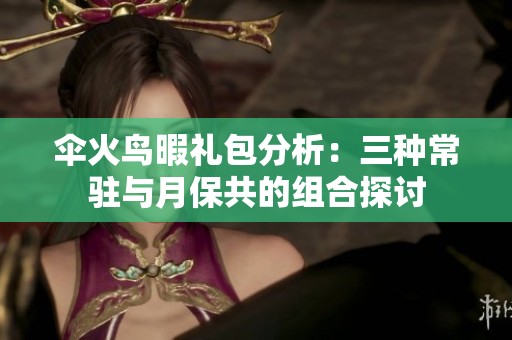 伞火鸟暇礼包分析：三种常驻与月保共的组合探讨
