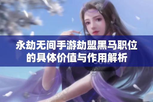 永劫无间手游劫盟黑马职位的具体价值与作用解析