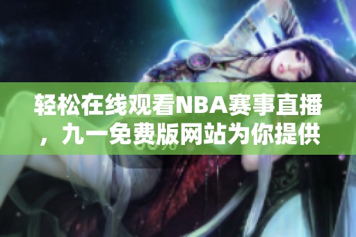 轻松在线观看NBA赛事直播，九一免费版网站为你提供精彩体验