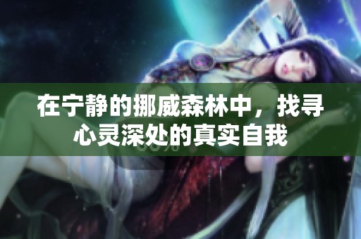 在宁静的挪威森林中，找寻心灵深处的真实自我
