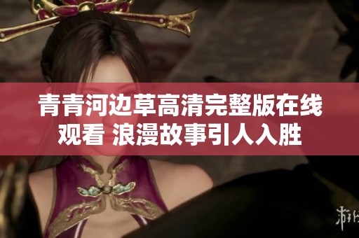 青青河边草高清完整版在线观看 浪漫故事引人入胜