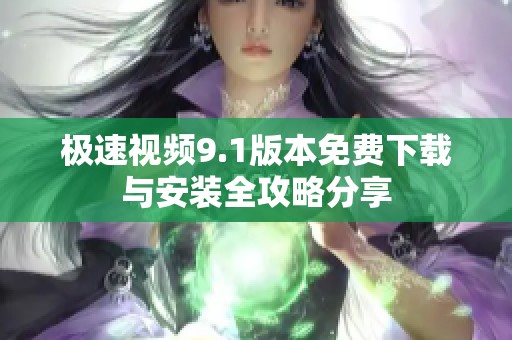 极速视频9.1版本免费下载与安装全攻略分享