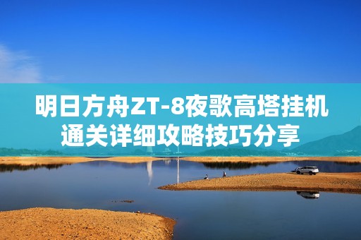 明日方舟ZT-8夜歌高塔挂机通关详细攻略技巧分享