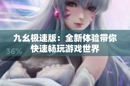 九幺极速版：全新体验带你快速畅玩游戏世界