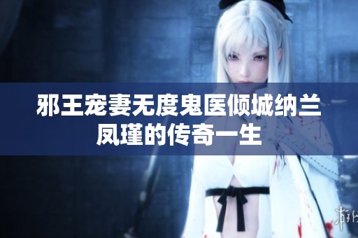 邪王宠妻无度鬼医倾城纳兰凤瑾的传奇一生