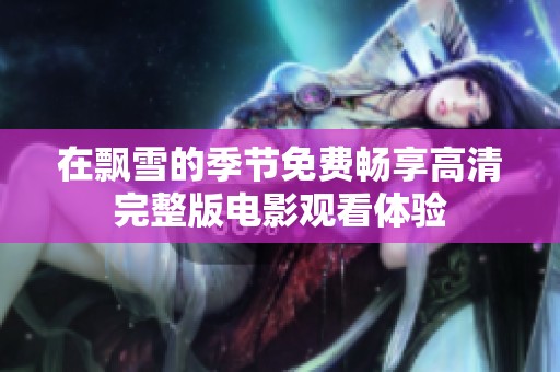 在飘雪的季节免费畅享高清完整版电影观看体验