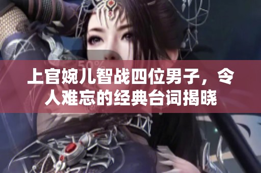 上官婉儿智战四位男子，令人难忘的经典台词揭晓