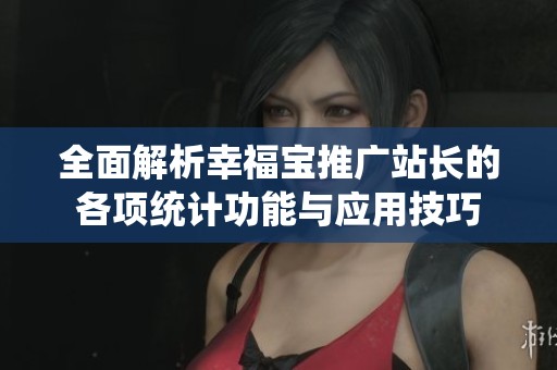 全面解析幸福宝推广站长的各项统计功能与应用技巧