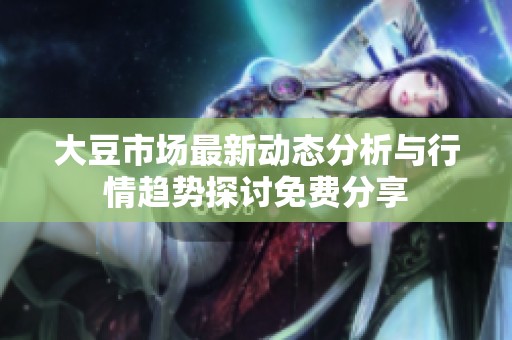 大豆市场最新动态分析与行情趋势探讨免费分享