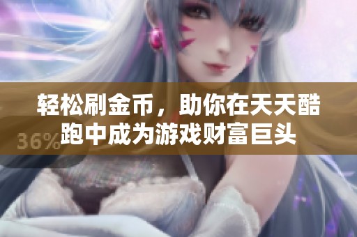 轻松刷金币，助你在天天酷跑中成为游戏财富巨头