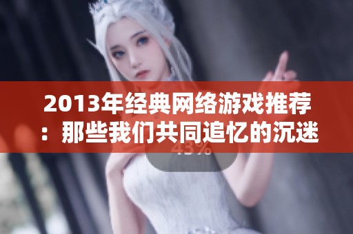 2013年经典网络游戏推荐：那些我们共同追忆的沉迷时光