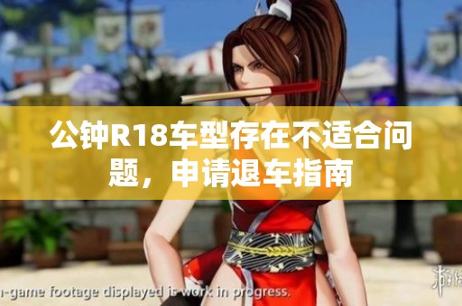 公钟R18车型存在不适合问题，申请退车指南