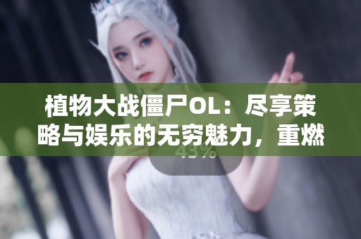 植物大战僵尸OL：尽享策略与娱乐的无穷魅力，重燃战斗激情