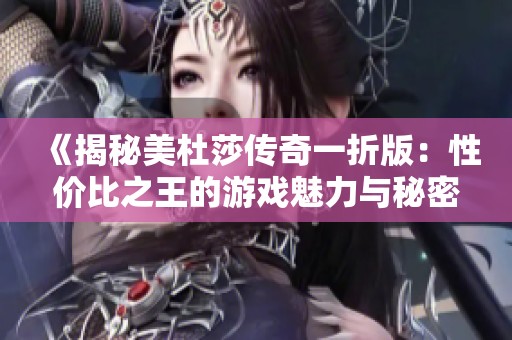 《揭秘美杜莎传奇一折版：性价比之王的游戏魅力与秘密》
