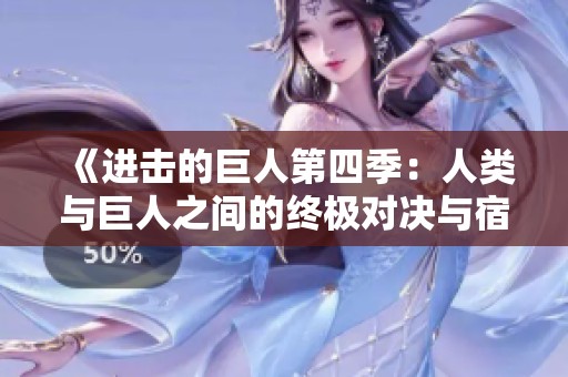 《进击的巨人第四季：人类与巨人之间的终极对决与宿命》