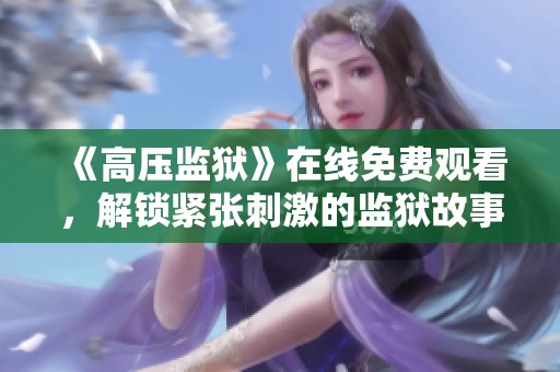 《高压监狱》在线免费观看，解锁紧张刺激的监狱故事