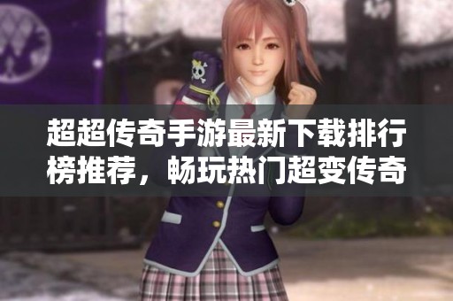 超超传奇手游最新下载排行榜推荐，畅玩热门超变传奇游戏方法总结