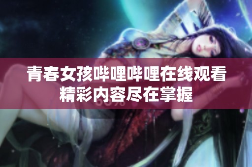 青春女孩哔哩哔哩在线观看精彩内容尽在掌握