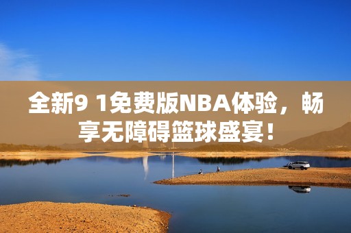 全新9 1免费版NBA体验，畅享无障碍篮球盛宴！