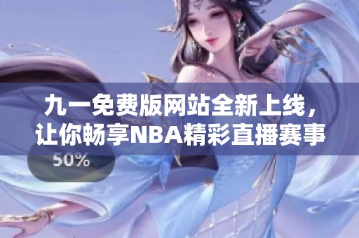 九一免费版网站全新上线，让你畅享NBA精彩直播赛事