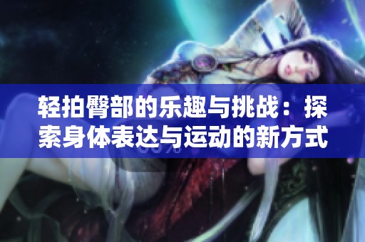 轻拍臀部的乐趣与挑战：探索身体表达与运动的新方式
