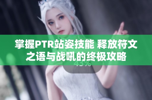 掌握PTR站姿技能 释放符文之语与战吼的终极攻略