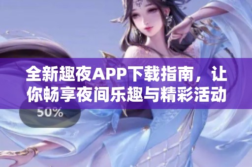 全新趣夜APP下载指南，让你畅享夜间乐趣与精彩活动