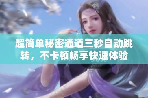 超简单秘密通道三秒自动跳转，不卡顿畅享快速体验