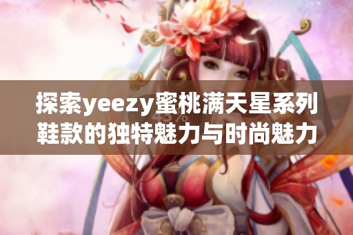 探索yeezy蜜桃满天星系列鞋款的独特魅力与时尚魅力
