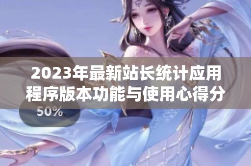2023年最新站长统计应用程序版本功能与使用心得分享