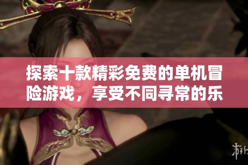 探索十款精彩免费的单机冒险游戏，享受不同寻常的乐趣