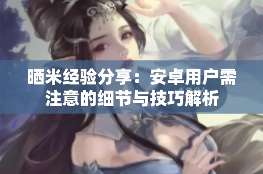晒米经验分享：安卓用户需注意的细节与技巧解析