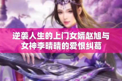 逆袭人生的上门女婿赵旭与女神李晴晴的爱恨纠葛