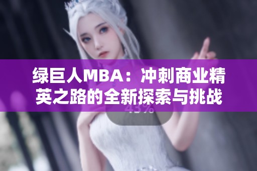 绿巨人MBA：冲刺商业精英之路的全新探索与挑战