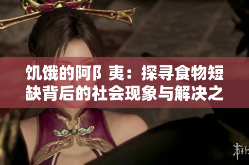 饥饿的阿阝夷：探寻食物短缺背后的社会现象与解决之道