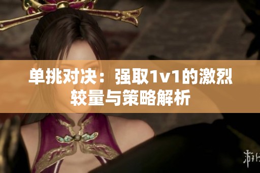 单挑对决：强取1v1的激烈较量与策略解析