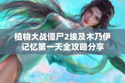 植物大战僵尸2埃及木乃伊记忆第一天全攻略分享
