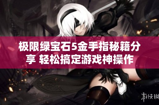 极限绿宝石5金手指秘籍分享 轻松搞定游戏神操作